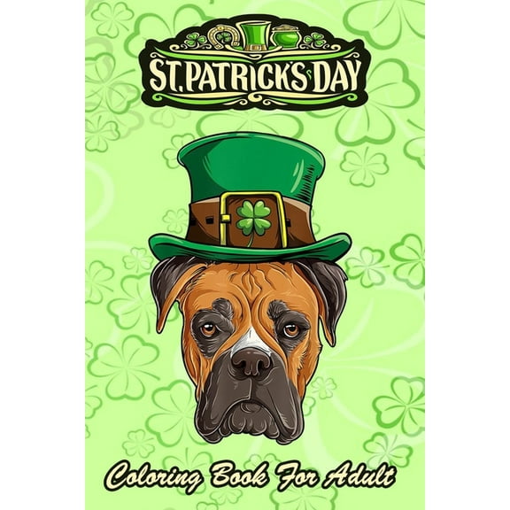St Patricks Day Coloring Book For Adult: Boxer Dog Lovers Boys Men - An Adult Coloring Books St Patrick for Kids, Adults with Beautiful Irish Shamrock, Leprechaun and Other Saint Patrick's Day Stuff -