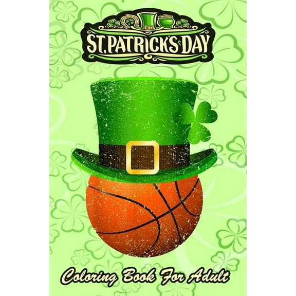 St Patricks Day Coloring Book For Adult : Leprechaun Hat Lucky Basketball - An Adult Coloring Books St Patrick for Kids, Adults with Beautiful Irish Shamrock, Leprechaun and Other Saint Patrick's Day Stuff - St Patricks Day Book (St. Patricks Day Gifts) (Paperback)
