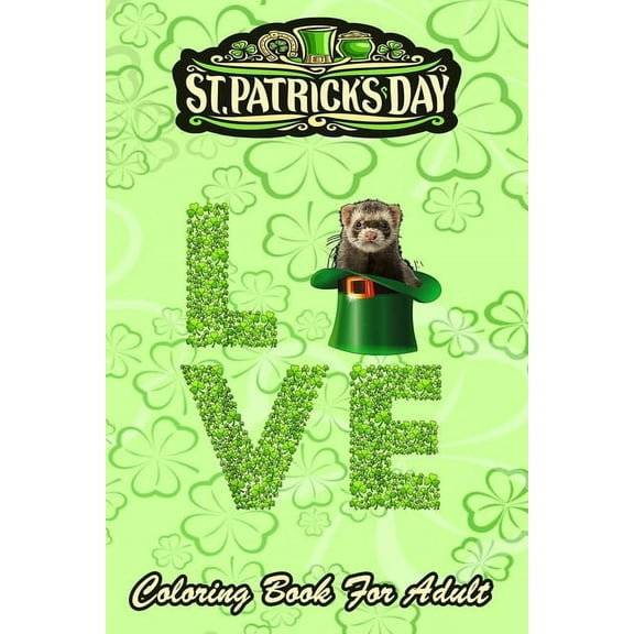 St Patricks Day Coloring Book For Adult: Love Ferret Leprechaun Irish - An Adult Coloring Books St Patrick for Kids, Adults with Beautiful Irish Shamrock, Leprechaun and Other Saint Patrick's Day Stuf