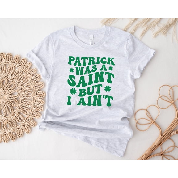 St Patricks Day Shirt, St. Patrick's T-shirt, St Paddys Day Shirt, Patrick was a Saint but I Aint Shirt, St Patrick Tee SWEATSHIRT All Size S-5XL