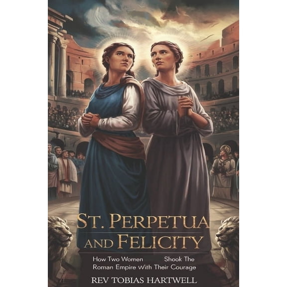 St. Perpetua and Felicity: How Two Women Shook the Roman Empire with Their Courage, (Paperback)