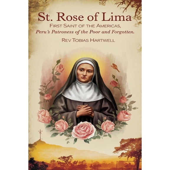St. Rose of Lima: First Saint Of The Americas, Peru's Patroness Of The Poor And Forgotten., (Paperback)
