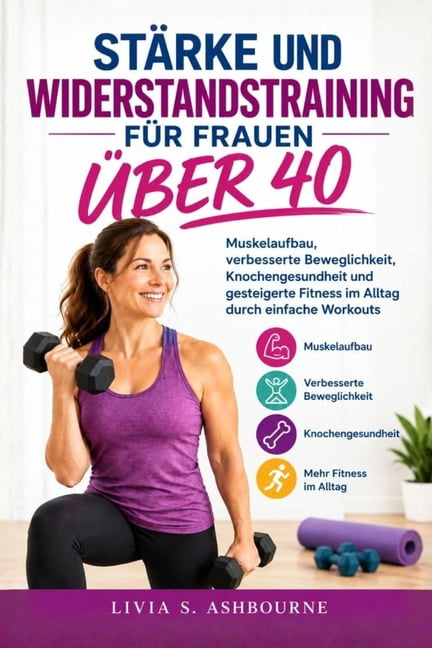 StÃ¤rke Und Widerstandstraining FÃ¼r Frauen Ãber 40: Muskelaufbau, verbesserte Beweglichkeit, Knochengesundheit und gestei, (Paperback)