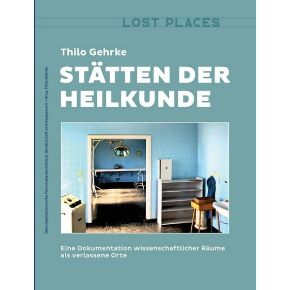 Stätten der Heilkunde: Eine Dokumentation wissenschaftlicher Räume als verlassene Orte, (Paperback)
