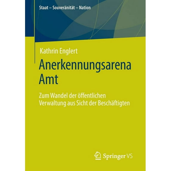 Staat - Souveränität - Nation Anerkennungsarena Amt: Zum Wandel Der Ãffentlichen Verwaltung Aus Sicht Der Beschäftigten, (Paperback)