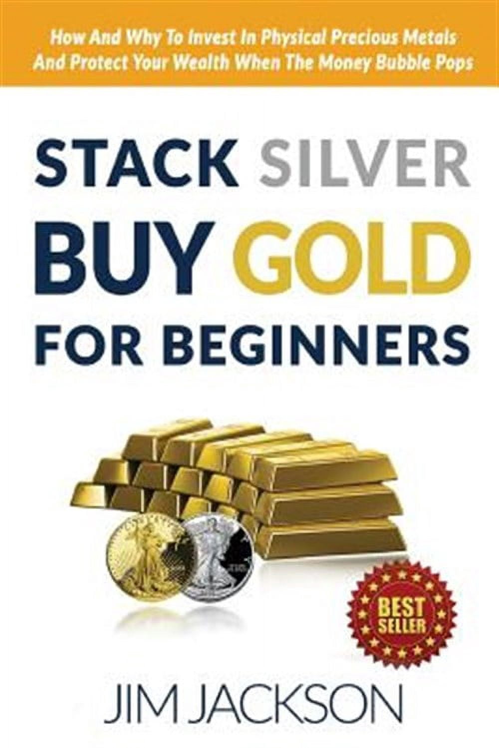 Stack Silver Buy Gold for Beginners : How and Why to Invest in Physical ...