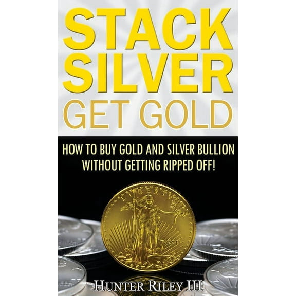 Stack Silver Get Gold: How to Buy Gold and Silver Bullion without Getting Ripped Off!, (Hardcover)