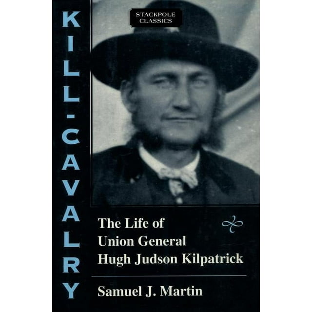 Stackpole Classics: Kill-Cavalry : The Life of Union General Hugh ...