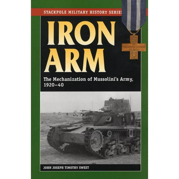 Stackpole Military History Series: Iron Arm : The Mechanization of Mussolini's Army, 1920-40 (Paperback)