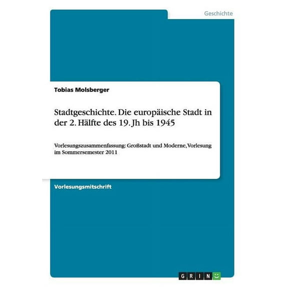 Stadtgeschichte. Die europäische Stadt in der 2. Hälfte des 19. Jh bis 1945: Vorlesungszusammenfassung: Großstadt und Moderne, Vorlesung im Sommersemester 2011 (Paperback)