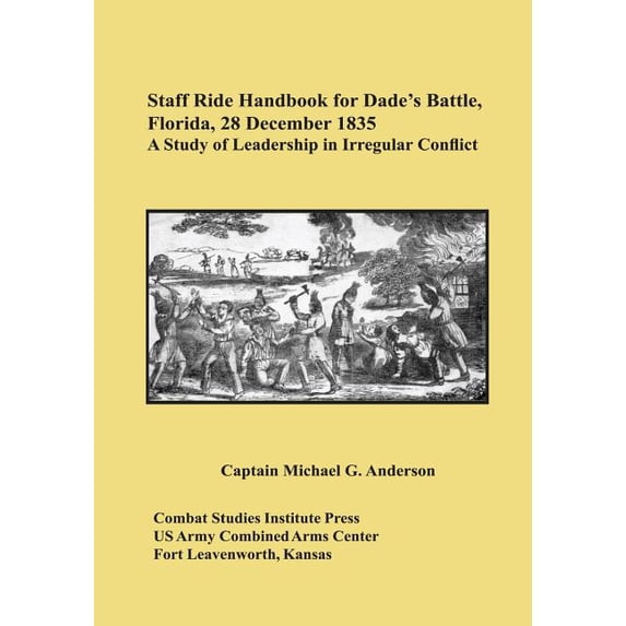 Staff Ride Handbook for Dade's Battle, Florida, 28 December 1835: A Study of Leadership in Irregular Conflict, (Paperback)