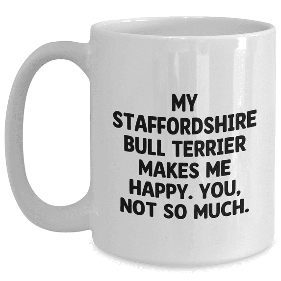 Staffordshire Bull Terrier Dog Gifts from Friends - 'My Staffordshire Bull Terrier Makes Me Happy. You, Not So Much.' Funny Quote White Coffee Mug for Men, Unique Father's Day Unique Gifts