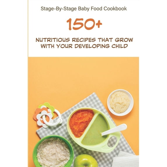 Stage-by-stage Baby Food Cookbook_ 150+ Nutritious Recipes That Grow With Your Developing Child : Make Ahead Baby Food Cookbook (Paperback)