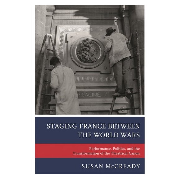 Staging France Between the World Wars: Performance, Politics, and the Transformation of the Theatrical Canon, (Paperback)