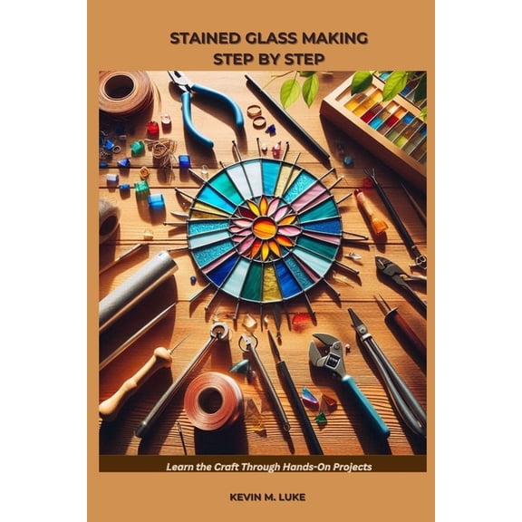 Stained Glass Making Step by Step: Learn the Craft Through Hands-On Projects, (Paperback)