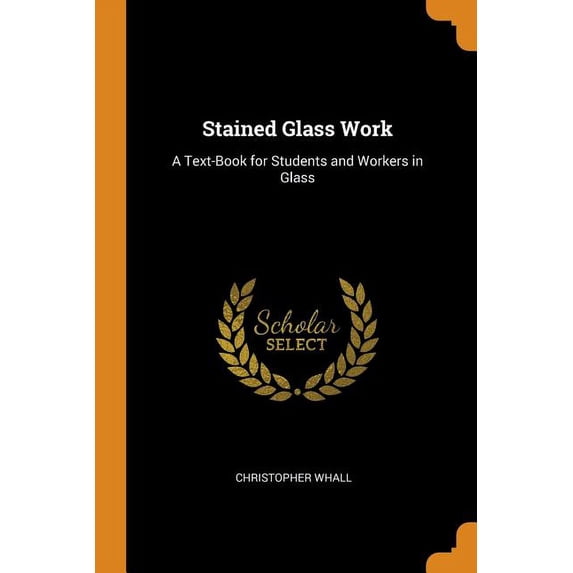 Stained Glass Work: A Text-Book for Students and Workers in Glass Paperback 0344025268 9780344025266 Christopher Whall