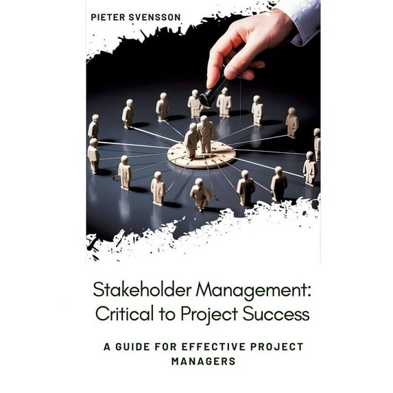Stakeholder Management: Critical to Project Success: A Guide for Effective Project Managers (Paperback)
