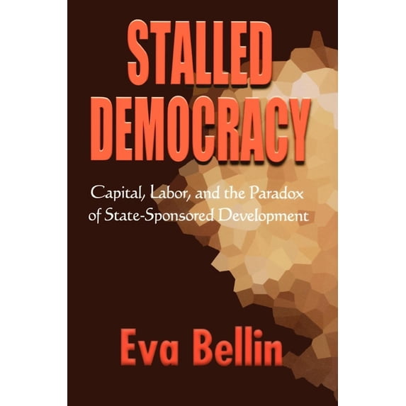 Stalled Democracy: Capital, Labor, and the Paradox of State-Sponsored Development, (Paperback)
