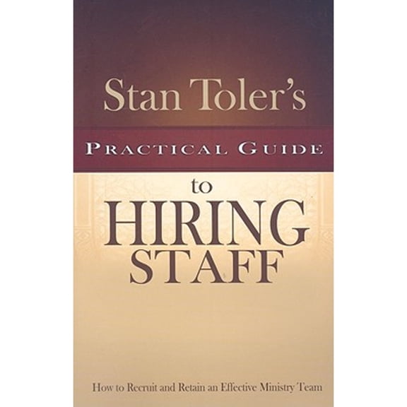 Stan Toler's Practical Guide to Hiring Staff: How to Recruit and Retain an Effective Ministry Team (Paperback) by Stan Toler