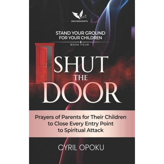 Stand Your Ground for Your Children Shut the Door: Prayers of Parents for Their Children to Close Every Entry Point to Spiritual Attack, Book 4, (Paperback)