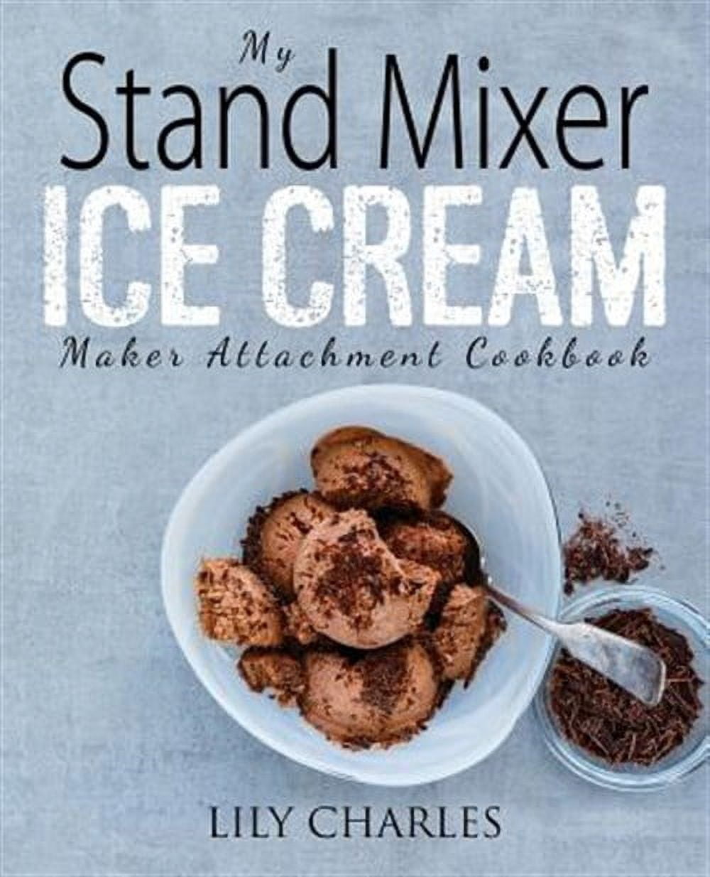 My Stand Mixer Ice Cream Maker Attachment Cookbook: 100 Deliciously Simple Homemade Recipes Using Your 2 Quart Stand Mixer Attachment for Frozen Fun (Paperback)