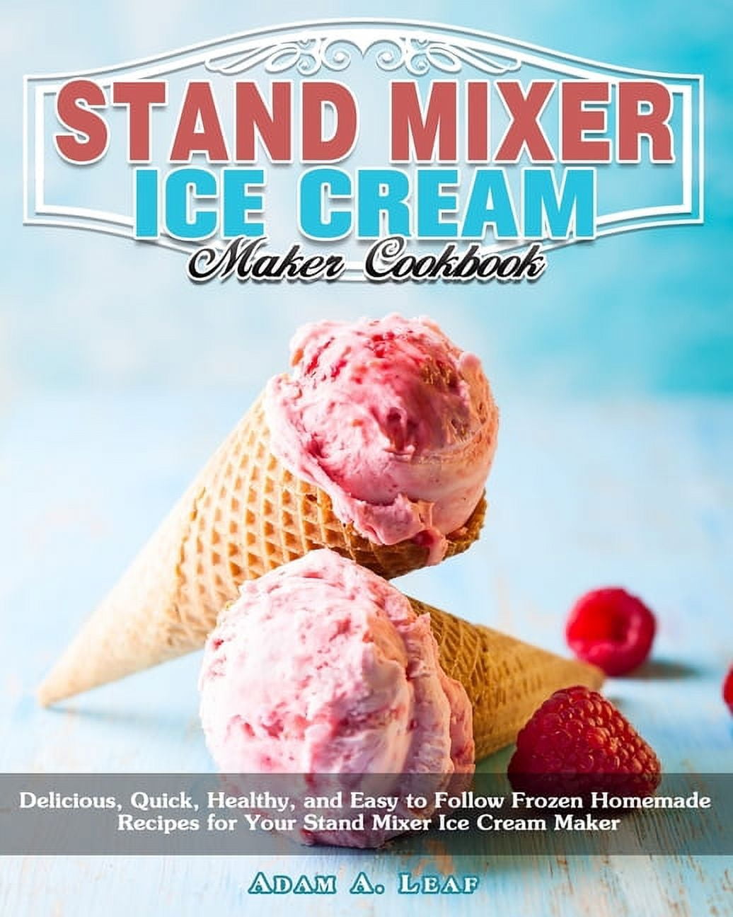 Stand Mixer Ice Cream Maker Cookbook Delicious, Quick, Healthy, and