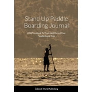 Stand Up Paddle Boarding Journal A SUP Logbook To Track And Record Your Paddle Board Trips, Paperback