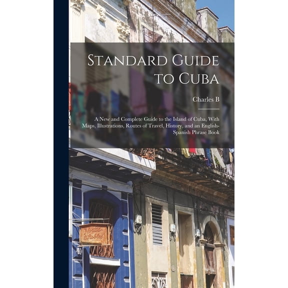 Standard Guide to Cuba: A new and Complete Guide to the Island of Cuba, With Maps, Illustrations, Routes of Travel, Hist, (Hardcover)