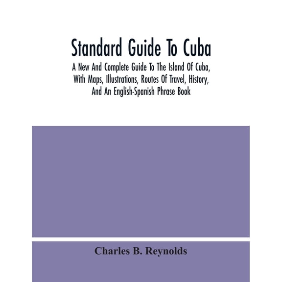 Standard Guide To Cuba: A New And Complete Guide To The Island Of Cuba, With Maps, Illustrations, Routes Of Travel, Hist, (Paperback)