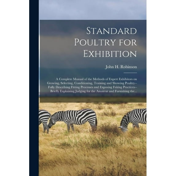 Standard Poultry for Exhibition: a Complete Manual of the Methods of Expert Exhibitors on Growing, Selecting, Conditioning, Training and Showing Poultry--fully Describing Fitting Processes and Exposin