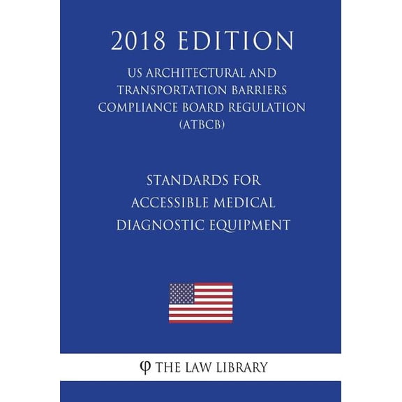 Standards for Accessible Medical Diagnostic Equipment (Us Architectural and Transportation Barriers Compliance Board Regulation) (Atbcb) (2018 Edition)