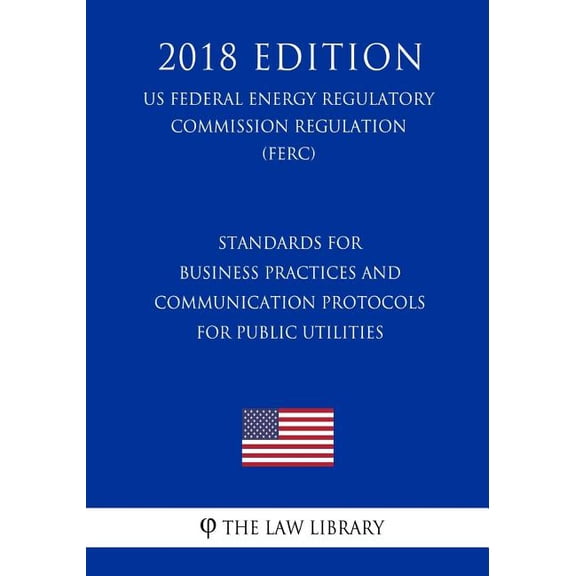 Standards for Business Practices and Communication Protocols for Public Utilities (US Federal Energy Regulatory Commission Regulation) (FERC) (2018 Edition) (Paperback)
