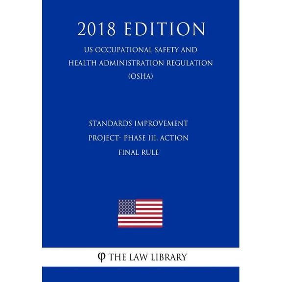 Standards Improvement Project- Phase III. Action - Final Rule (Us Occupational Safety and Health Administration Regulation) (Osha) (2018 Edition) (Paperback)