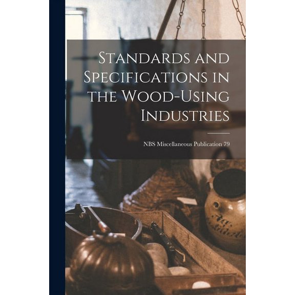 Standards and Specifications in the Wood-using Industries; NBS Miscellaneous Publication 79, (Paperback)