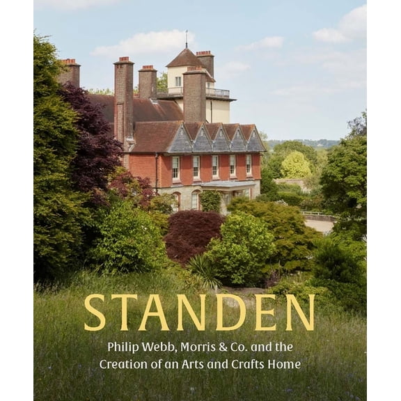 Standen: Philip Webb, Morris & Co. and the Creation of an Arts and Crafts Home, (Hardcover)