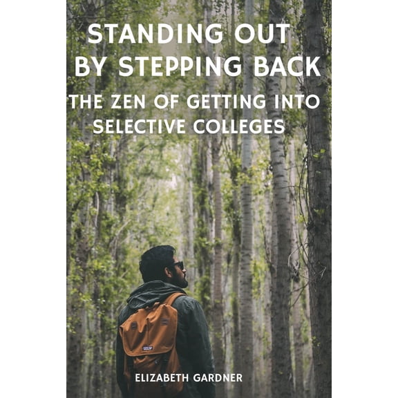 Standing Out By Stepping Back The Zen of Getting Into Selective Colleges, (Paperback)