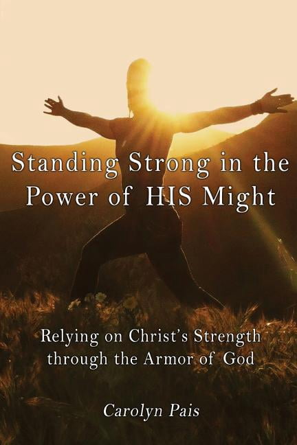 Standing Strong in the Power of HIS Might: Relying on Christ's Strength ...