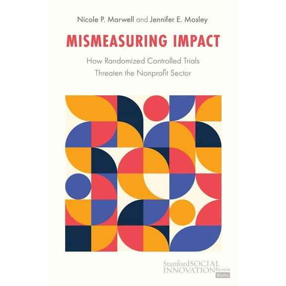 Stanford Social Innovation Review Books Mismeasuring Impact: How Randomized Controlled Trials Threaten the Nonprofit Sector, (Hardcover)