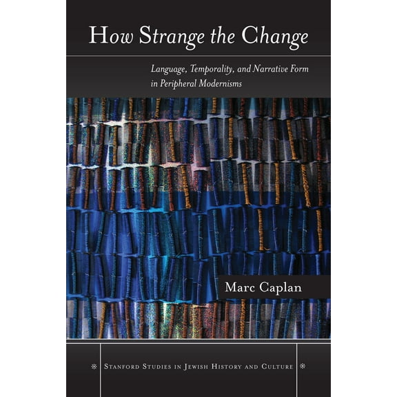 Stanford Studies in Jewish History and C: How Strange the Change : Language, Temporality, and Narrative Form in Peripheral Modernisms (Hardcover)