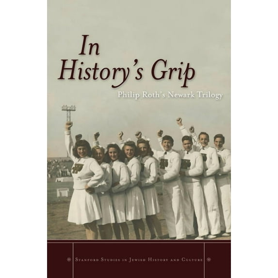 Stanford Studies in Jewish History and C In History's Grip: Philip Roth's Newark Trilogy, (Hardcover)