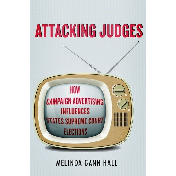 Stanford Studies in Law and Politics: Attacking Judges : How Campaign Advertising Influences State Supreme Court Elections (Paperback)