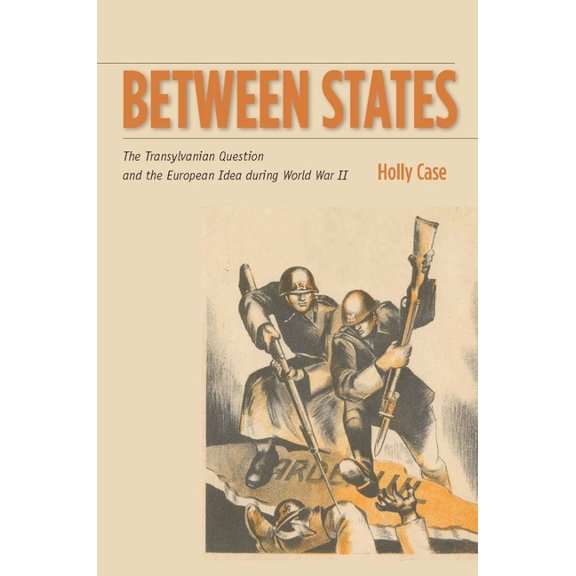 Stanford Studies on Central and Eastern Between States: The Transylvanian Question and the European Idea During World War II, (Hardcover)