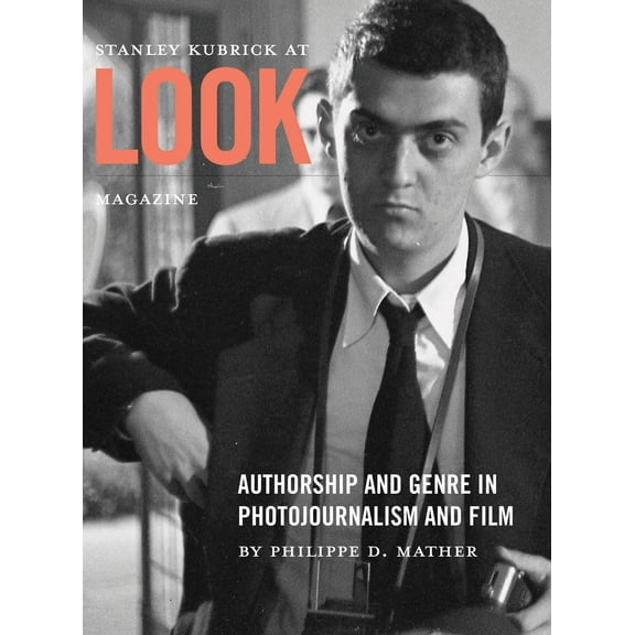 Stanley Kubrick at Look Magazine : Authorship and Genre in Photojournalism and Film (Paperback)