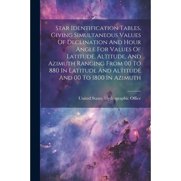 Star Identification Tables, Giving Simultaneous Values Of Declination And Hour Angle For Values Of Latitude, Altitude, A, (Paperback)