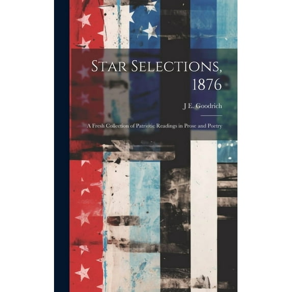 Star Selections, 1876: A Fresh Collection of Patriotic Readings in Prose and Poetry (Hardcover)