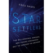 Star Settlers The Billionaires, Geniuses, and Crazed Visionaries Out to Conquer the Universe Hardcover