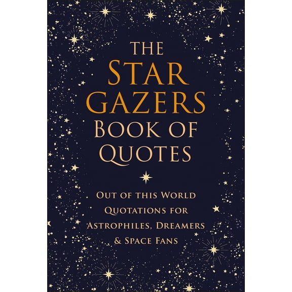 The Stargazers Book of Quotes: Out of This World Quotations for Astrophiles, Dreamers & Space Fans, (Hardcover)