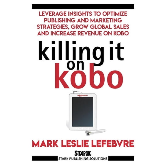 Stark Publishing Solutions Killing It On Kobo: Leverage Insights to Optimize Publishing and Marketing Strategies, Grow Your Global Sales and Increa, (Paperback)