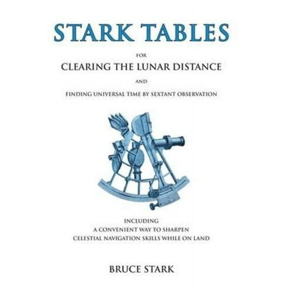 Stark Tables: For Clearing the Lunar Distance and Finding Universal Time by Sextant Observation Including a Convenient Way to Sharpen Celestial Navigation Skills While on Land (Hardcover)