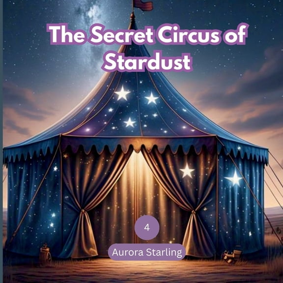 Starlight Stories: Dreamy Bedtime Fantas The Secret Circus of Stardust: A Magical Bedtime Adventure for Kids Ages 3-8, Book 4, (Paperback)